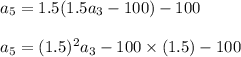 a_5=1.5(1.5a_3-100)-100\\\\a_5=(1.5)^2a_3-100\times (1.5)-100