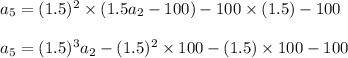 a_5=(1.5)^2\times (1.5a_2-100)-100\times (1.5)-100\\\\a_5=(1.5)^3a_2-(1.5)^2\times 100-(1.5)\times 100-100