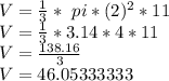 V = \frac {1} {3} * \ pi * (2) ^ 2 * 11\\V = \frac {1} {3} * 3.14 * 4 * 11\\V = \frac {138.16} {3}\\V = 46.05333333