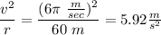 \dfrac{v^{2}}{r}=\dfrac{(6\pi\text{ }\frac{m}{sec})^{2}}{60\text{ }m}=5.92\frac{m}{s^{2}}