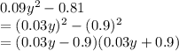 0.09y^2 - 0.81\\=(0.03y)^2-(0.9)^2\\=(0.03y-0.9)(0.03y+0.9)