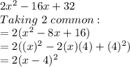 2x^2 - 16x + 32\\Taking\,\,2\,\,common:\\=2(x^2-8x+16)\\=2((x)^2-2(x)(4)+(4)^2)\\=2(x-4)^2