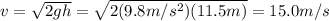 v=\sqrt{2gh}=\sqrt{2(9.8 m/s^2)(11.5 m)}=15.0 m/s
