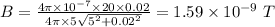 B = \frac{4\pi\times 10^{- 7}\times 20\times 0.02}{4\pi \times 5\sqrt{5^{2} + 0.02^{2}}} = 1.59\times 10^{- 9}\ T