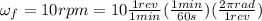 \omega_f = 10rpm = 10\frac{1rev}{1min}(\frac{1min}{60s})(\frac{2\pi rad}{1rev})