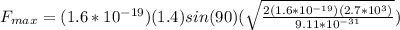 F_{max} = (1.6*10^{-19})(1.4)sin(90)(\sqrt{\frac{2(1.6*10^{-19})(2.7*10^3)}{9.11*10^{-31}}})