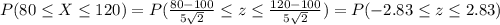 P(80\leq X \leq 120)=P(\frac{80-100}{5\sqrt{2}}\leq z \leq \frac{120-100}{5\sqrt{2}})=P(-2.83 \leq z \leq 2.83)