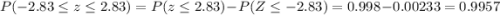 P(-2.83 \leq z \leq 2.83)=P(z\leq 2.83)-P(Z\leq -2.83)=0.998-0.00233=0.9957