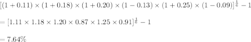 [(1+0.11)\times (1+0.18)\times (1+0.20)\times (1-0.13)\times (1+0.25)\times (1-0.09)]^{\frac{1}{6}}-1\\\\=[1.11\times 1.18\times 1.20\times 0.87\times 1.25\times 0.91]^{\frac{1}{6}}-1\\\\=7.64\%