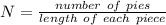 N = \frac {number\ of\ pies} {length\ of\ each\ piece}