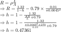 R=\rho\frac{L}{A}\\\Rightarrow R=\frac{1.32}{1-h}-0.79\times \frac{0.01}{\pi 0.0045^2}\\\Rightarrow h=1-\frac{1.32}{\frac{AR}{L}+0.79}\\\Rightarrow h=1-\frac{1.32}{\frac{\pi 0.0045^2\times 270}{0.01}+0.79}\\\Rightarrow h=0.47361