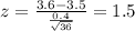 z=\frac{3.6 -3.5}{\frac{0.4}{\sqrt{36}}}=1.5