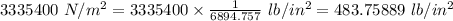 3335400\ N/m^2=3335400\times \frac{1}{6894.757}\ lb/in^2=483.75889\ lb/in^2