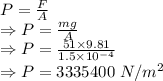 P=\frac{F}{A}\\\Rightarrow P=\frac{mg}{A}\\\Rightarrow P=\frac{51\times 9.81}{1.5\times 10^{-4}}\\\Rightarrow P=3335400\ N/m^2