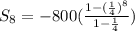 S_{8} = -800(\frac{1-(\frac{1}{4})^8}{1- \frac{1}{4}})