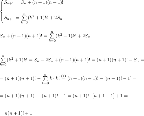 \begin{cases}S_{n+1}=S_n+(n+1)(n+1)!\\\\S_{n+1}=\sum\limits_{k=0}^{n}(k^2+1)k!+2S_n\end{cases}\\\\\\&#10;S_n+(n+1)(n+1)!=\sum\limits_{k=0}^{n}(k^2+1)k!+2S_n\\\\\\\\&#10;\sum\limits_{k=0}^{n}(k^2+1)k!=S_n-2S_n+(n+1)(n+1)!=(n+1)(n+1)!-S_n=\\\\\\=&#10;(n+1)(n+1)!-\sum\limits_{k=0}^nk\cdot k!\stackrel{(\star)}{=}(n+1)(n+1)!-[(n+1)!-1]=\\\\\\=(n+1)(n+1)!-(n+1)!+1=(n+1)!\cdot[n+1-1]+1=\\\\\\=&#10;n(n+1)!+1