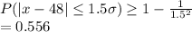 P(|x-48|\leq 1.5\sigma)\geq 1-\frac{1}{1.5^2} \\=0.556