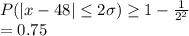 P(|x-48|\leq 2\sigma)\geq 1-\frac{1}{2^2} \\=0.75