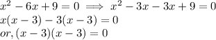 x^2 -6x + 9 = 0  \implies x^2 - 3x - 3x + 9 = 0\\x(x-3) -3(x -3) =0\\or, (x-3)(x-3) = 0