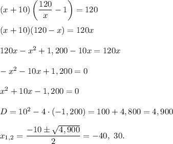 (x+10)\left(\dfrac{120}{x}-1\right)=120\\ \\(x+10)(120-x)=120x\\ \\120x-x^2+1,200-10x=120x\\ \\-x^2-10x+1,200=0\\ \\x^2+10x-1,200=0\\ \\D=10^2-4\cdot (-1,200)=100+4,800=4,900\\ \\x_{1,2}=\dfrac{-10\pm \sqrt{4,900}}{2}=-40,\ 30.