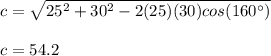 c = \sqrt{25^2 +30^2 - 2(25)(30)cos(160\°)}\\\\c = 54.2