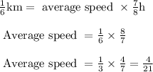\begin{array}{l}{\frac{1}{6} \mathrm{km}=\text { average speed } \times \frac{7}{8} \mathrm{h}} \\\\ {\text { Average speed }=\frac{1}{6} \times \frac{8}{7}} \\\\ {\text { Average speed }=\frac{1}{3} \times \frac{4}{7}=\frac{4}{21}}\end{array}