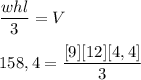 \displaystyle \frac{whl}{3} = V \\ \\ 158,4 = \frac{[9][12][4,4]}{3}