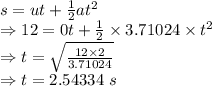s=ut+\frac{1}{2}at^2\\\Rightarrow 12=0t+\frac{1}{2}\times 3.71024\times t^2\\\Rightarrow t=\sqrt{\frac{12\times 2}{3.71024}}\\\Rightarrow t=2.54334\ s