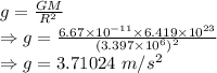 g=\frac{GM}{R^2}\\\Rightarrow g=\frac{6.67\times 10^{-11}\times 6.419\times 10^{23}}{(3.397\times 10^6)^2}\\\Rightarrow g=3.71024\ m/s^2