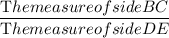 \dfrac{\textrm The measure of side BC}{\textrm The measure of side DE}