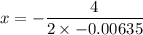 x=-\dfrac{4}{2\times -0.00635}