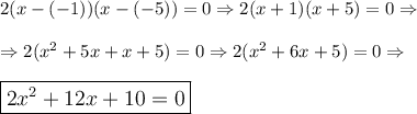 \large 2(x-(-1))(x-(-5))=0\Rightarrow 2(x+1)(x+5)=0\Rightarrow\\\\\Rightarrow2(x^2+5x+x+5)=0\Rightarrow2(x^2+6x+5)=0\Rightarrow\\\\\boxed{2x^2+12x+10=0}