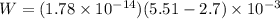 W = (1.78 \times 10^{-14})(5.51 - 2.7) \times 10^{-3}