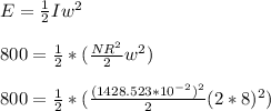 E=\frac{1}{2}Iw^2\\\\800=\frac{1}{2}*(\frac{NR^2}{2}w^2)\\\\800=\frac{1}{2}*(\frac{(1428.523*10^{-2})^2}{2}(2*8)^2)