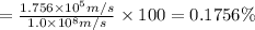 =\frac{1.756\times 10^5 m/s}{1.0\times 10^8 m/s}\times 100=0.1756\%