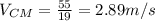 V_{CM}=\frac{55}{19}=2.89 m/s