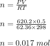 n = \frac{PV}{RT} \\\\n = \frac{620.2 \times 0.5}{62.36 \times 298} \\\\n = 0.017 \ mol