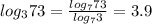 log_{3}73 = \frac{ log_{7}73 }{log_{7}3 }=3.9