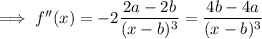 \implies f''(x)=-2\dfrac{2a-2b}{(x-b)^3}=\dfrac{4b-4a}{(x-b)^3}