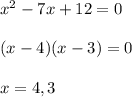 x^2 -7x + 12 = 0 \\ \\ (x - 4)(x - 3) = 0 \\ \\ x = 4, 3 \\ \\