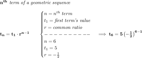 \bf n^{th}\textit{ term of a geometric sequence}\\\\&#10;t_n=t_1\cdot r^{n-1}\qquad &#10;\begin{cases}&#10;n=n^{th}\ term\\&#10;t_1=\textit{first term's value}\\&#10;r=\textit{common ratio}\\&#10;----------\\&#10;n=6\\&#10;t_1=5\\&#10;r=-\frac{1}{2}\\&#10;\end{cases}\implies t_6=5\left(-\frac{1}{2}  \right)^{6-1}