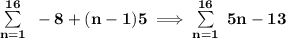 \bf \sum\limits_{n=1}^{16}~-8+(n-1)5\implies \sum\limits_{n=1}^{16}~5n-13