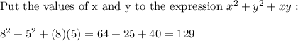 \text{Put the values of x and y to the expression}\ x^2+y^2+xy:\\\\8^2+5^2+(8)(5)=64+25+40=129