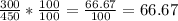 \frac{300}{450} * \frac{100}{100} = \frac{66.67}{100} =66.67