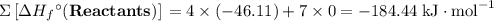\Sigma \left[\Delta H_f\textdegree{}(\textbf{Reactants})]\right = 4 \times (-46.11) + 7\times 0 = -184.44 \;\text{kJ}\cdot\text{mol}^{-1}