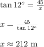 \tan{12^o}= \frac{45}{x} &#10;\\&#10;\\x= \frac{45}{\tan{12^o}}} &#10;\\&#10;\\x \approx 212 \text{ m}