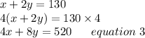 x+2y=130 \\4(x+2y)=130 \times 4 \\4x+8y= 520 \ \ \ \ \ equation \ 3