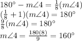 180\° - m \angle 4=\frac{1}{8}(m \angle 4)\\(\frac{1}{8}+1) (m\angle 4)=180\°\\\frac{9}{8}(m\angle 4) = 180 \°\\ m \angle 4 = \frac{180(8)}{9}= 160\°