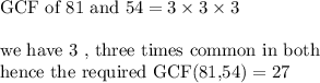\textrm{GCF of 81 and 54} = 3\times 3\times 3\\\\\textrm{we have 3 , three times common in both}\\\textrm{hence the required GCF(81,54)}= 27