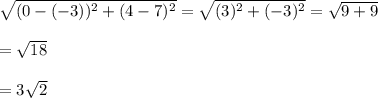 \sqrt{(0-(-3))^2+(4-7)^2}=\sqrt{(3)^2+(-3)^2}=\sqrt{9+9}\\   \\=\sqrt{18} \\\\=3\sqrt{2}